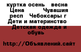 куртка осень - весна › Цена ­ 700 - Чувашия респ., Чебоксары г. Дети и материнство » Детская одежда и обувь   